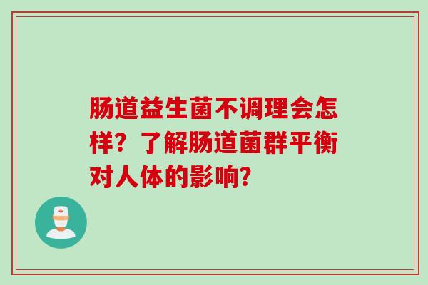 肠道益生菌不调理会怎样？了解肠道菌群平衡对人体的影响？