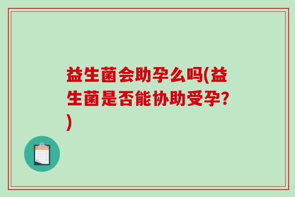益生菌会助孕么吗(益生菌是否能协助受孕？)