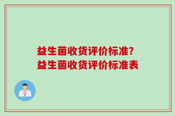 益生菌收货评价标准?益生菌收货评价标准表 益生菌收货评价标准?益生菌收货评价标准表