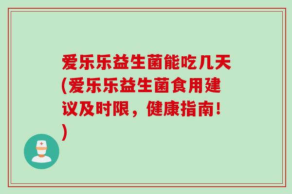 爱乐乐益生菌能吃几天(爱乐乐益生菌食用建议及时限，健康指南！)