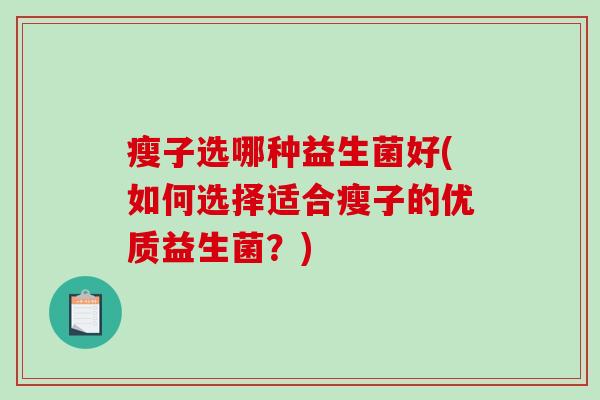 瘦子选哪种益生菌好(如何选择适合瘦子的优质益生菌？)