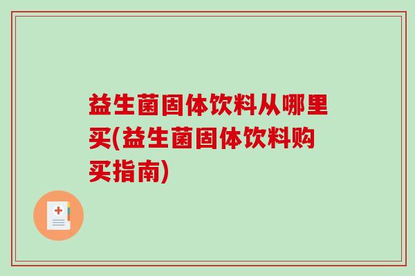 益生菌固体饮料从哪里买(益生菌固体饮料购买指南)