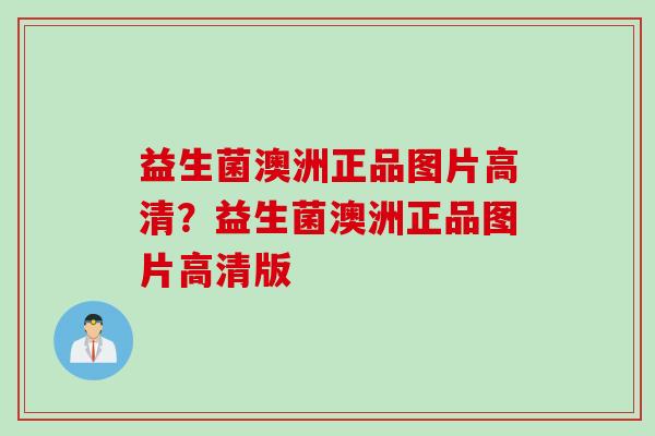 益生菌澳洲正品图片高清？益生菌澳洲正品图片高清版