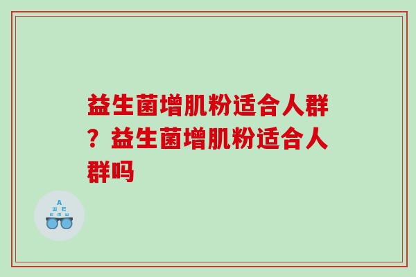 益生菌增肌粉适合人群?益生菌增肌粉适合人群吗 益生菌增肌粉适合人群?益生菌增肌粉适合人群吗