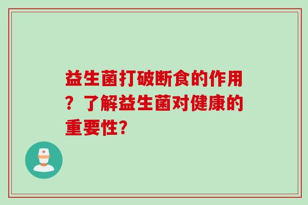 益生菌打破断食的作用？了解益生菌对健康的重要性？