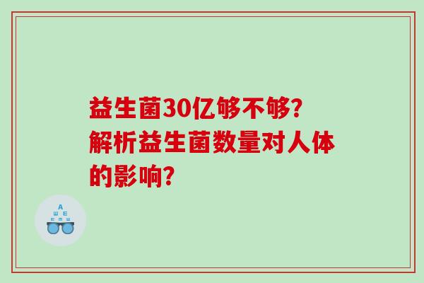 益生菌30亿够不够?解析益生菌数量对人体的影响? 益生菌30亿够不够?解析益生菌数量对人体的影响?