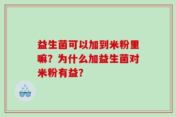 益生菌可以加到米粉里嘛？为什么加益生菌对米粉有益？