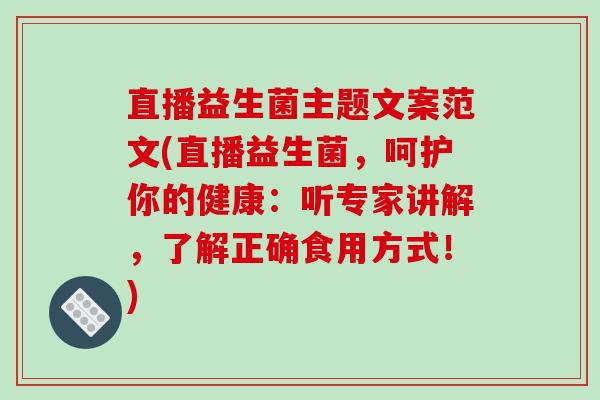 直播益生菌主题文案范文(直播益生菌，呵护你的健康：听专家讲解，了解正确食用方式！)