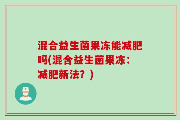 混合益生菌果冻能吗(混合益生菌果冻：新法？)