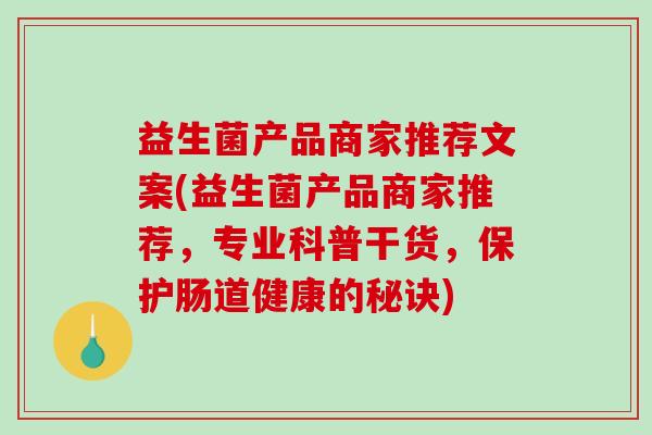 益生菌产品商家推荐文案(益生菌产品商家推荐，专业科普干货，保护肠道健康的秘诀)