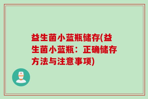 益生菌小蓝瓶储存(益生菌小蓝瓶:正确储存方法与注意事项) 益生菌小蓝瓶储存(益生菌小蓝瓶:正确储存方法与注意事项)