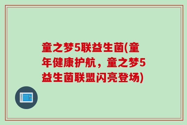 童之梦5联益生菌(童年健康护航,童之梦5益生菌联盟闪亮登场) 童之梦5联益生菌(童年健康护航,童之梦5益生菌联盟闪亮登场)