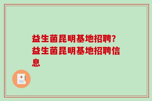 益生菌昆明基地招聘？益生菌昆明基地招聘信息