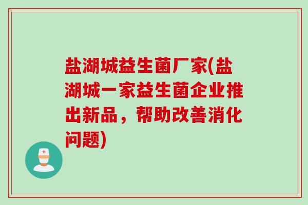盐湖城益生菌厂家(盐湖城一家益生菌企业推出新品，帮助改善消化问题)