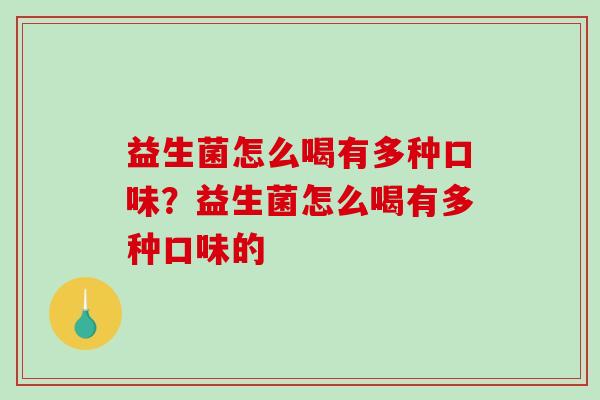 益生菌怎么喝有多种口味?益生菌怎么喝有多种口味的 益生菌怎么喝有多种口味?益生菌怎么喝有多种口味的