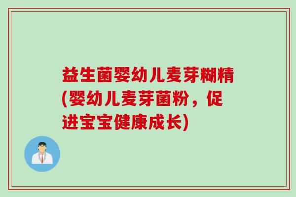 益生菌婴幼儿麦芽糊精(婴幼儿麦芽菌粉,促进宝宝健康成长) 益生菌婴幼儿麦芽糊精(婴幼儿麦芽菌粉,促进宝宝健康成长)