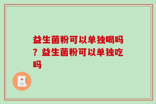 益生菌粉可以单独喝吗?益生菌粉可以单独吃吗 益生菌粉可以单独喝吗?益生菌粉可以单独吃吗