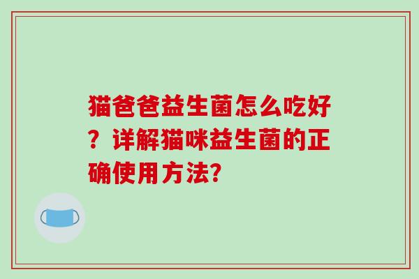 猫爸爸益生菌怎么吃好？详解猫咪益生菌的正确使用方法？