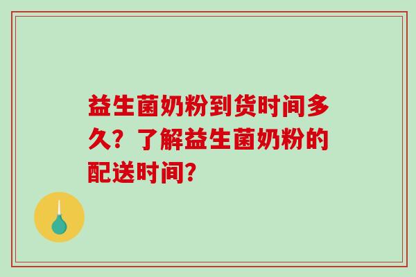 益生菌奶粉到货时间多久？了解益生菌奶粉的配送时间？