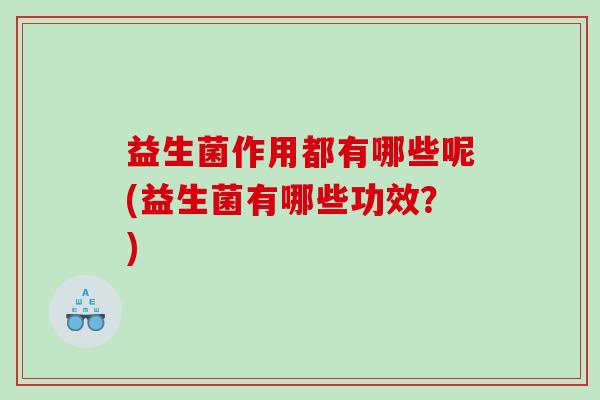 益生菌作用都有哪些呢(益生菌有哪些功效？)