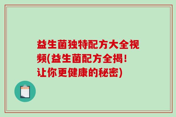 益生菌独特配方大全视频(益生菌配方全揭！让你更健康的秘密)