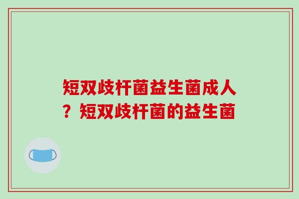 短双歧杆菌益生菌成人？短双歧杆菌的益生菌