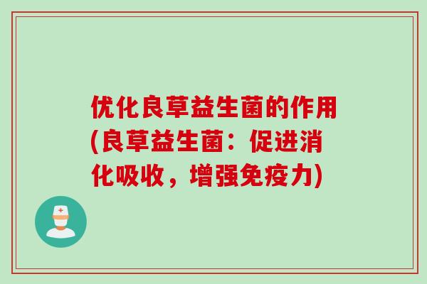 优化良草益生菌的作用(良草益生菌：促进消化吸收，增强力)