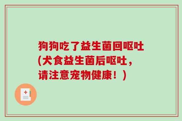 狗狗吃了益生菌回(犬食益生菌后,请注意宠物健康!) 狗狗吃了益生菌回(犬食益生菌后,请注意宠物健康!)