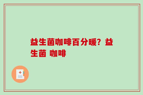 益生菌咖啡百分暖？益生菌 咖啡