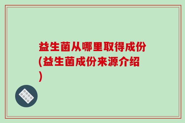 益生菌从哪里取得成份(益生菌成份来源介绍)