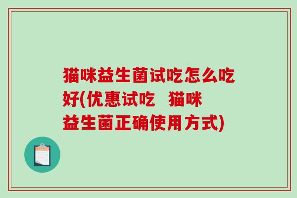 猫咪益生菌试吃怎么吃好(优惠试吃 猫咪益生菌正确使用方式) 猫咪益生菌试吃怎么吃好(优惠试吃 猫咪益生菌正确使用方式)