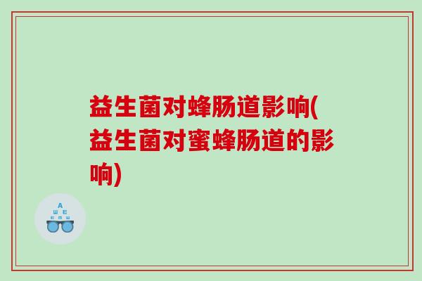 益生菌对蜂肠道影响(益生菌对蜜蜂肠道的影响)