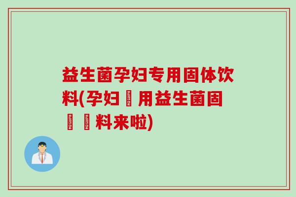 益生菌孕妇专用固体饮料(孕妇專用益生菌固體飲料来啦)