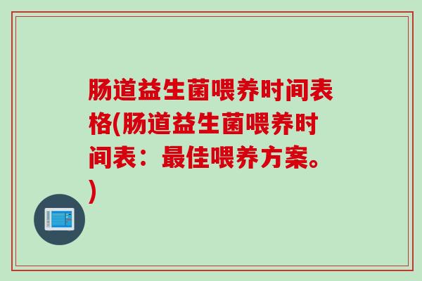 肠道益生菌喂养时间表格(肠道益生菌喂养时间表：佳喂养方案。)