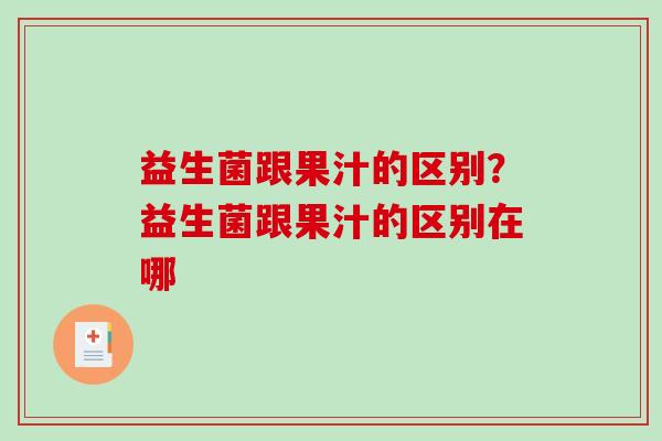 益生菌跟果汁的区别?益生菌跟果汁的区别在哪 益生菌跟果汁的区别?益生菌跟果汁的区别在哪