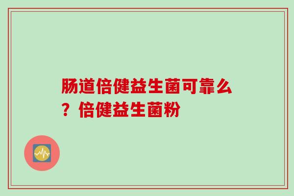 肠道倍健益生菌可靠么？倍健益生菌粉