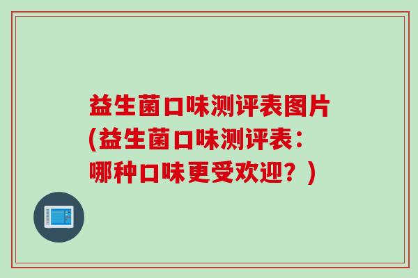 益生菌口味测评表图片(益生菌口味测评表：哪种口味更受欢迎？)