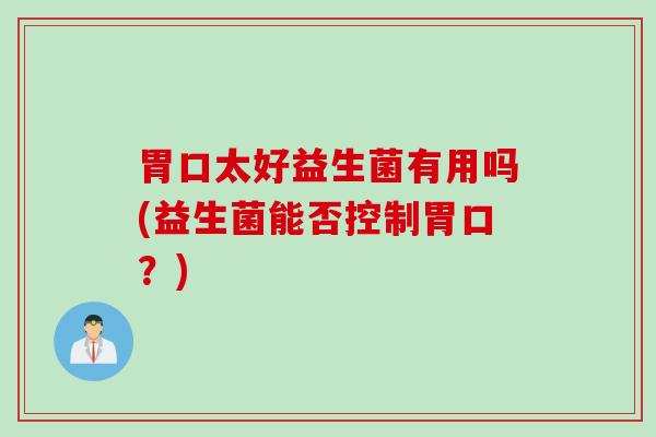 胃口太好益生菌有用吗(益生菌能否控制胃口?) 胃口太好益生菌有用吗(益生菌能否控制胃口?)