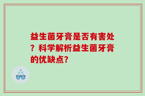 益生菌牙膏是否有害处？科学解析益生菌牙膏的优缺点？