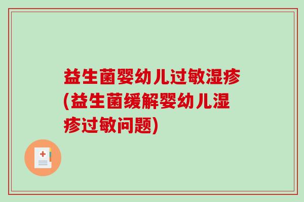 益生菌婴幼儿过敏湿疹(益生菌缓解婴幼儿湿疹过敏问题)