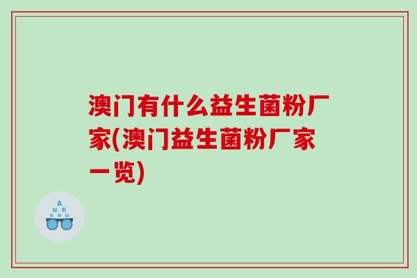 澳门有什么益生菌粉厂家(澳门益生菌粉厂家一览)