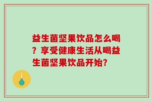 益生菌坚果饮品怎么喝？享受健康生活从喝益生菌坚果饮品开始？