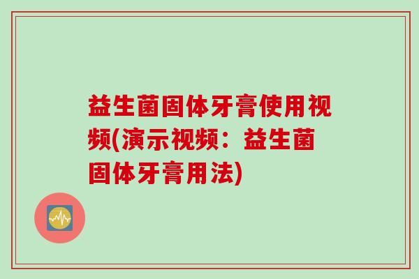 益生菌固体牙膏使用视频(演示视频：益生菌固体牙膏用法)