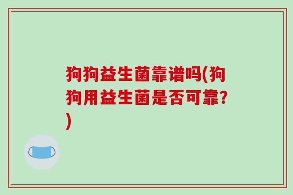 狗狗益生菌靠谱吗(狗狗用益生菌是否可靠？)