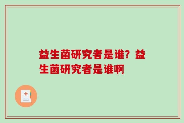 益生菌研究者是谁？益生菌研究者是谁啊