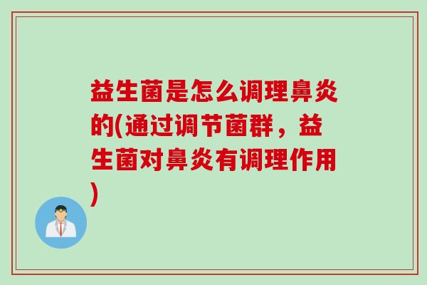 益生菌是怎么调理鼻炎的(通过调节菌群，益生菌对鼻炎有调理作用)