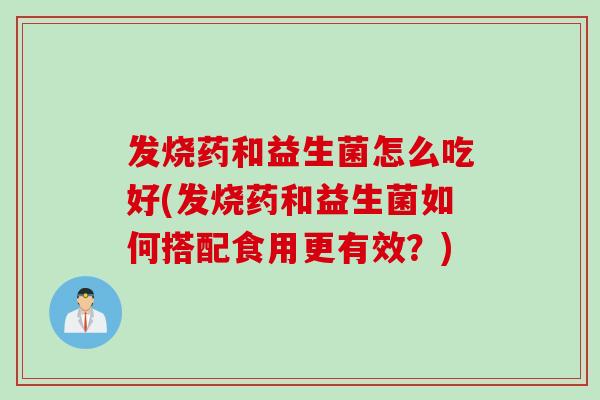 发烧药和益生菌怎么吃好(发烧药和益生菌如何搭配食用更有效？)