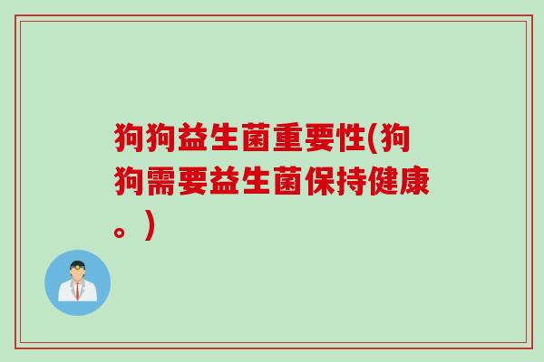 狗狗益生菌重要性(狗狗需要益生菌保持健康。)