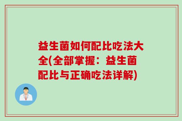 益生菌如何配比吃法大全(全部掌握：益生菌配比与正确吃法详解)