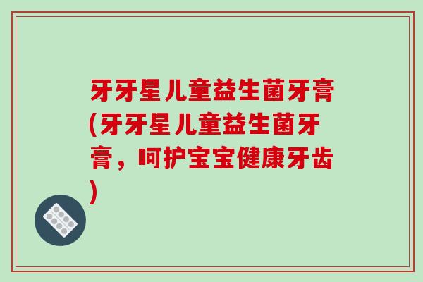 牙牙星儿童益生菌牙膏(牙牙星儿童益生菌牙膏，呵护宝宝健康牙齿)